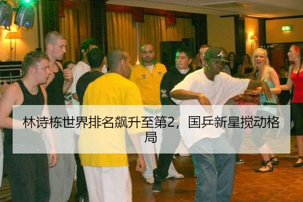 林诗栋世界排名飙升至第2，国乒新星搅动格局